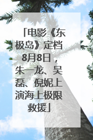 电影《东极岛》定档8月8日，朱一龙、吴磊、倪妮上演海上极限救援